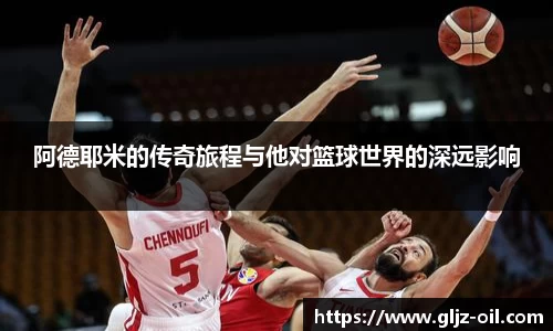 阿德耶米的传奇旅程与他对篮球世界的深远影响